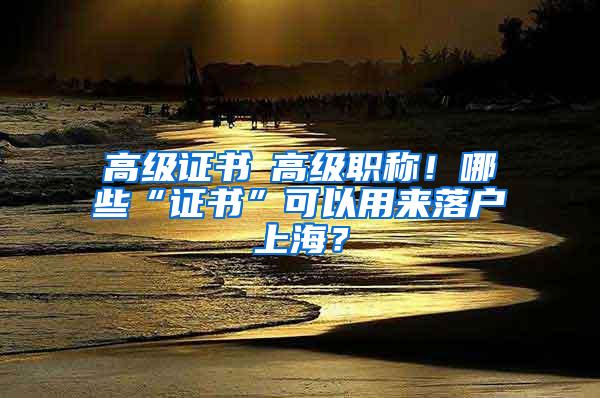 高级证书≠高级职称！哪些“证书”可以用来落户上海？