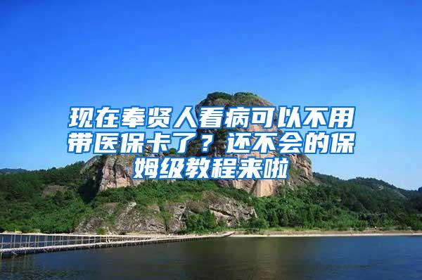 现在奉贤人看病可以不用带医保卡了？还不会的保姆级教程来啦