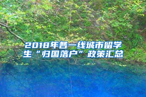 2018年各一线城市留学生“归国落户”政策汇总