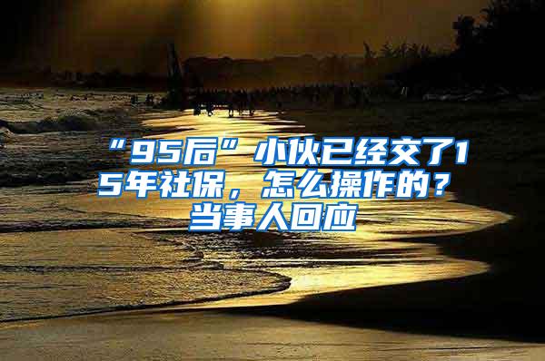 “95后”小伙已经交了15年社保，怎么操作的？当事人回应