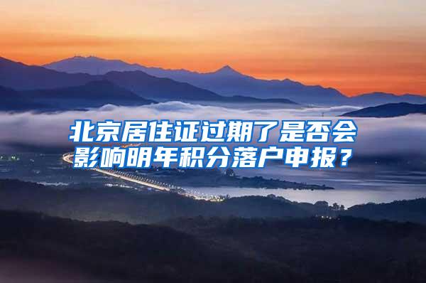 北京居住证过期了是否会影响明年积分落户申报？