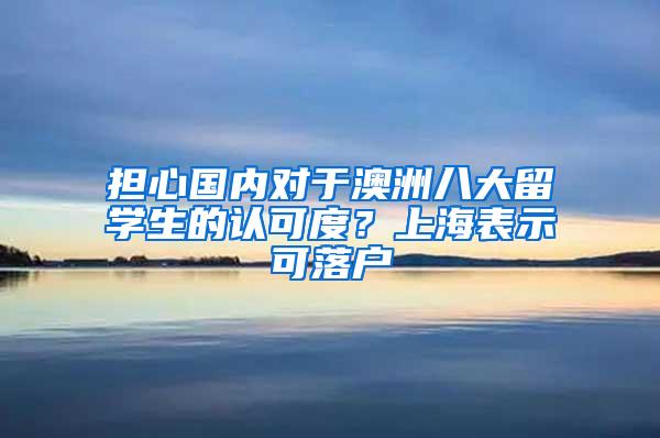 担心国内对于澳洲八大留学生的认可度？上海表示可落户