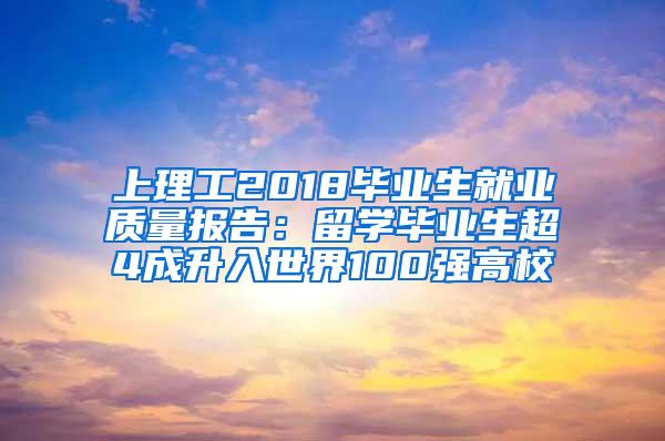 上理工2018毕业生就业质量报告：留学毕业生超4成升入世界100强高校