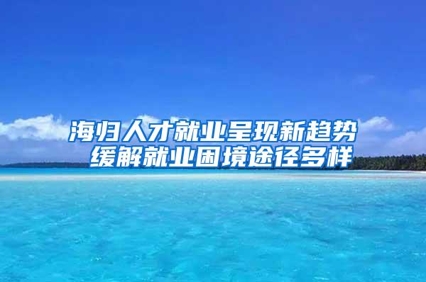 海归人才就业呈现新趋势 缓解就业困境途径多样