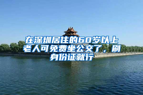 在深圳居住的60岁以上老人可免费坐公交了，刷身份证就行