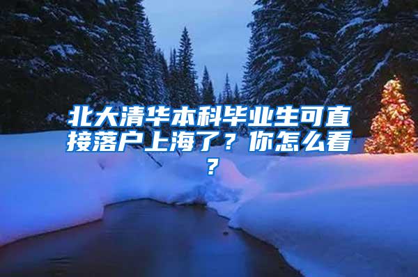 北大清华本科毕业生可直接落户上海了？你怎么看？