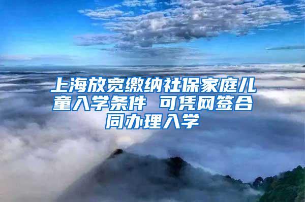 上海放宽缴纳社保家庭儿童入学条件 可凭网签合同办理入学