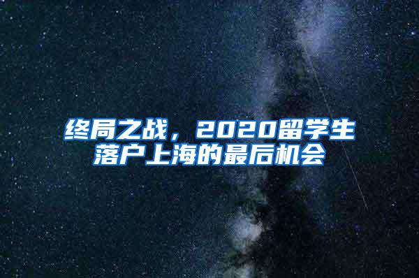 终局之战，2020留学生落户上海的最后机会