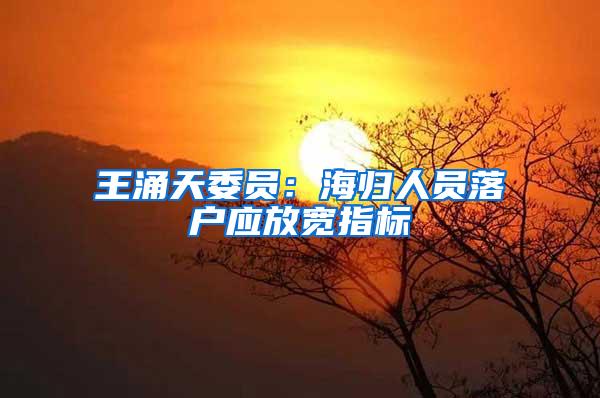 王涌天委员：海归人员落户应放宽指标