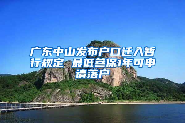 广东中山发布户口迁入暂行规定 最低参保1年可申请落户