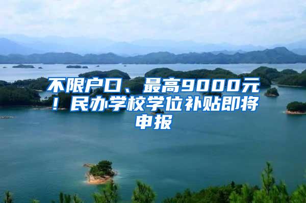 不限户口、最高9000元！民办学校学位补贴即将申报