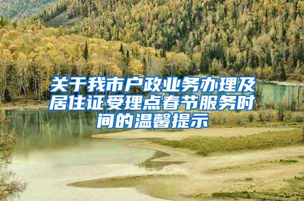 关于我市户政业务办理及居住证受理点春节服务时间的温馨提示