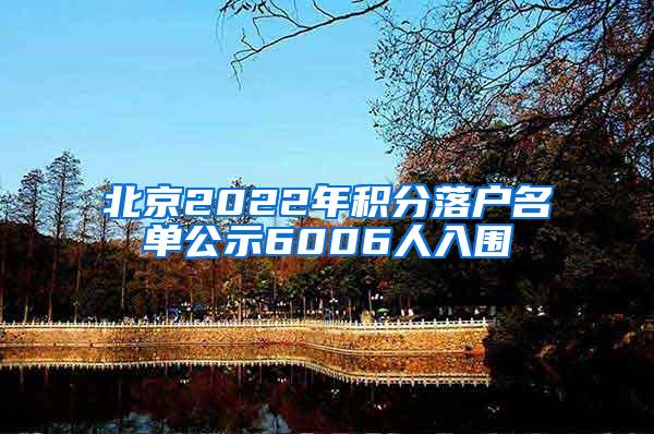 北京2022年积分落户名单公示6006人入围