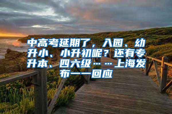 中高考延期了，入园、幼升小、小升初呢？还有专升本、四六级……上海发布一一回应