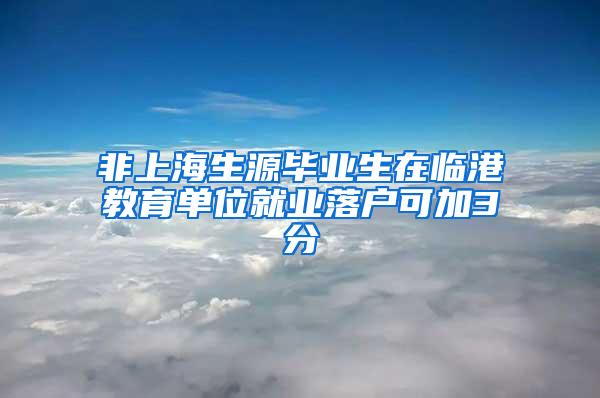 非上海生源毕业生在临港教育单位就业落户可加3分