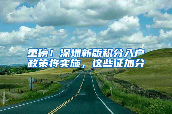 重磅！深圳新版积分入户政策将实施，这些证加分