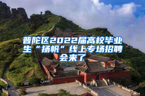 普陀区2022届高校毕业生“扬帆”线上专场招聘会来了