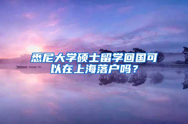 悉尼大学硕士留学回国可以在上海落户吗？