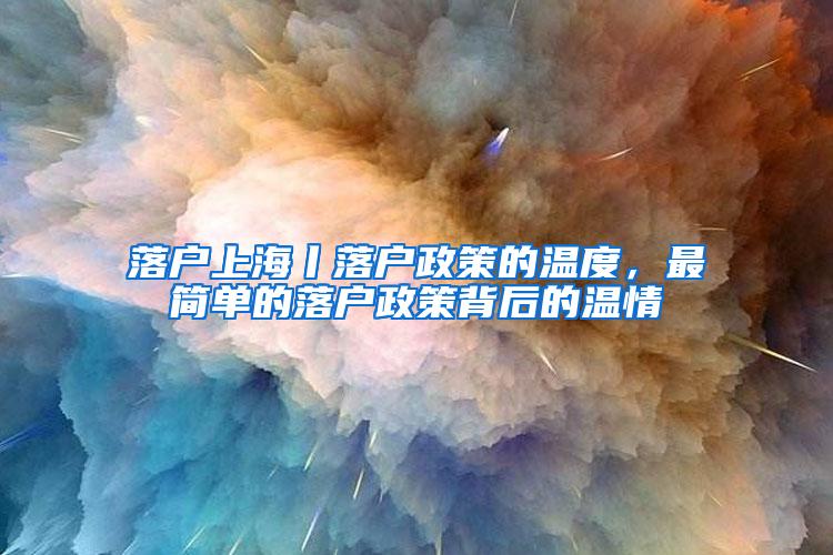 落户上海丨落户政策的温度，最简单的落户政策背后的温情