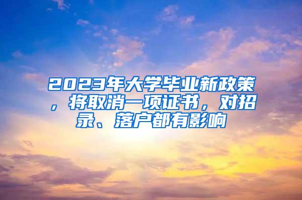 2023年大学毕业新政策，将取消一项证书，对招录、落户都有影响