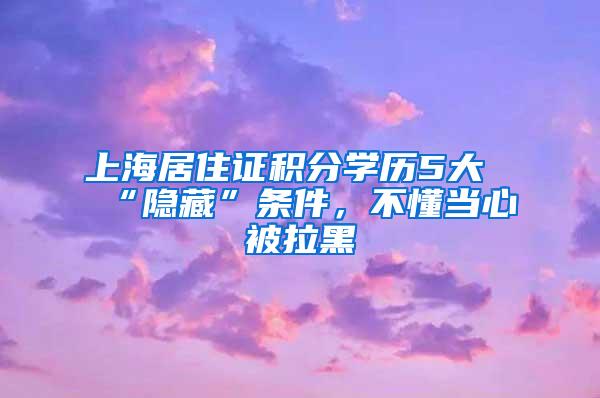 上海居住证积分学历5大“隐藏”条件，不懂当心被拉黑