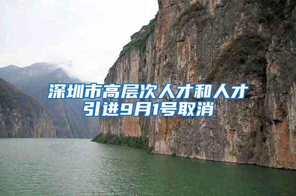 深圳市高层次人才和人才引进9月1号取消