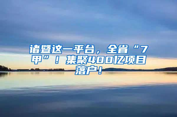 诸暨这一平台，全省“7甲”！集聚400亿项目落户！