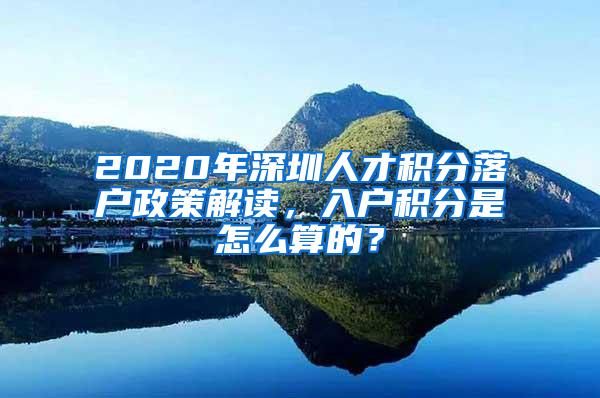 2020年深圳人才积分落户政策解读，入户积分是怎么算的？