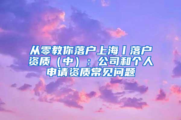 从零教你落户上海丨落户资质（中）：公司和个人申请资质常见问题