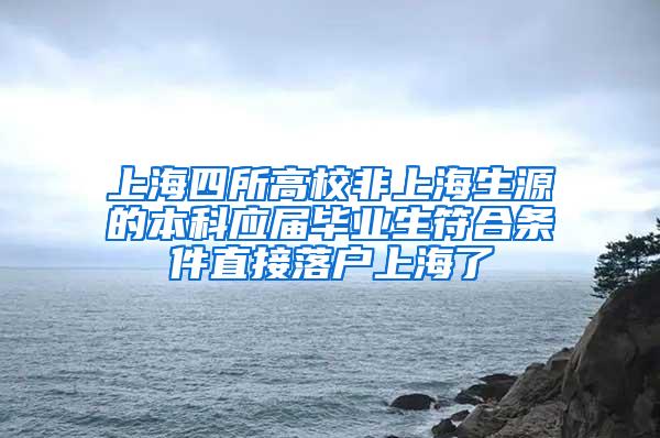 上海四所高校非上海生源的本科应届毕业生符合条件直接落户上海了