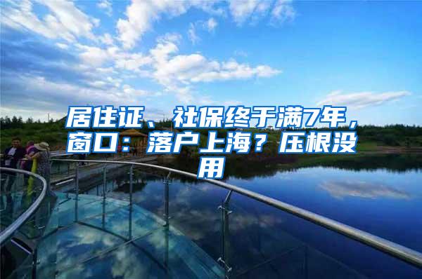 居住证、社保终于满7年，窗口：落户上海？压根没用