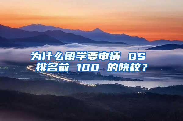 为什么留学要申请 QS 排名前 100 的院校？