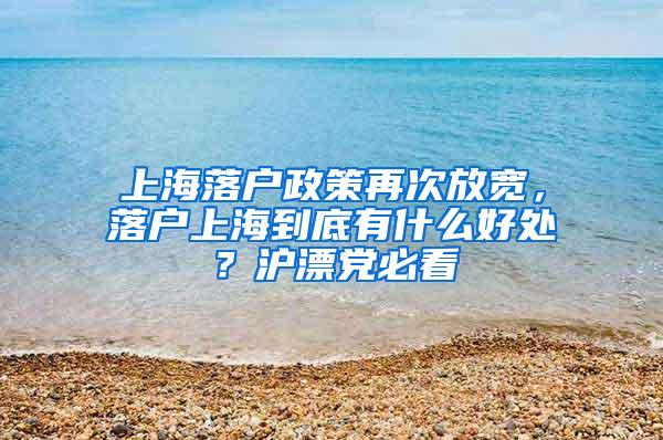 上海落户政策再次放宽，落户上海到底有什么好处？沪漂党必看