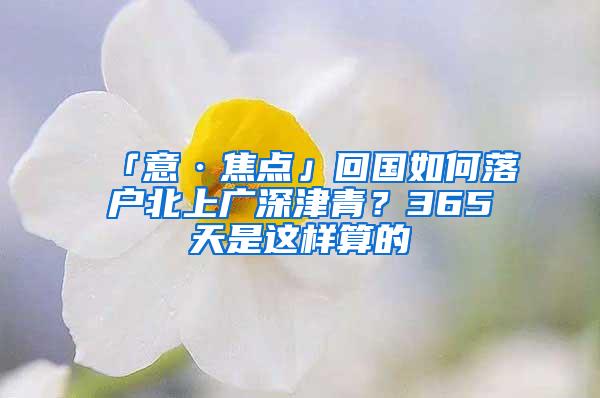 「意·焦点」回国如何落户北上广深津青？365天是这样算的