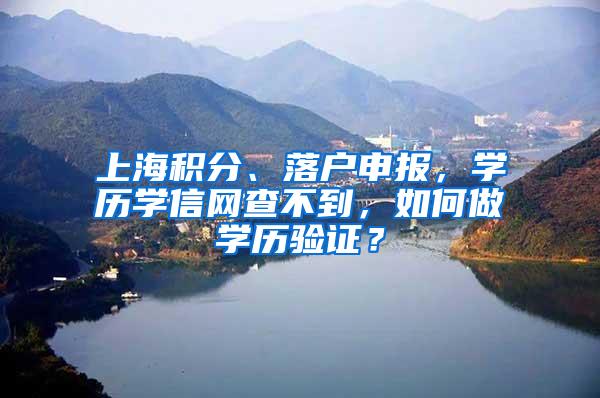 上海积分、落户申报，学历学信网查不到，如何做学历验证？