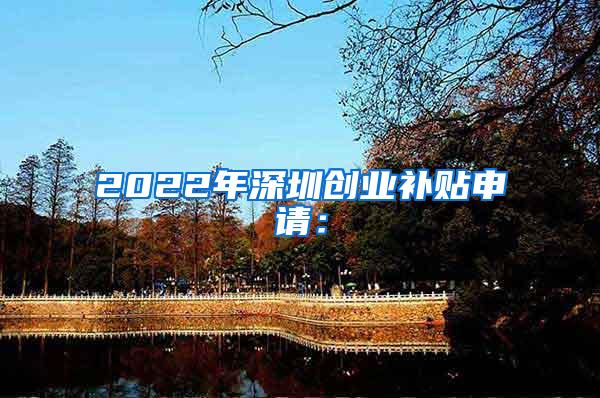 2022年深圳创业补贴申请：