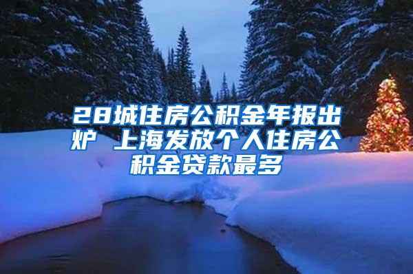 28城住房公积金年报出炉 上海发放个人住房公积金贷款最多