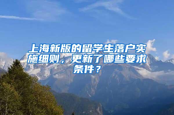 上海新版的留学生落户实施细则，更新了哪些要求条件？