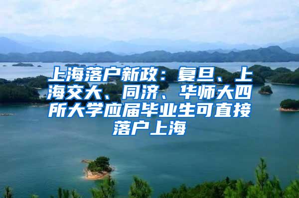 上海落户新政：复旦、上海交大、同济、华师大四所大学应届毕业生可直接落户上海