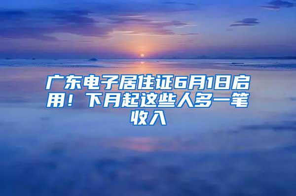 广东电子居住证6月1日启用！下月起这些人多一笔收入