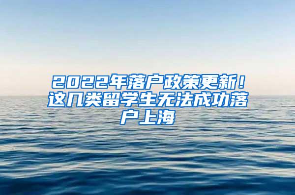 2022年落户政策更新！这几类留学生无法成功落户上海