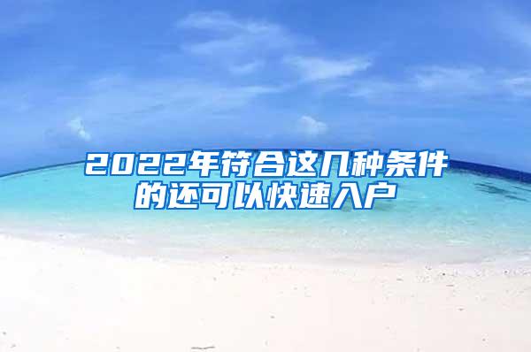 2022年符合这几种条件的还可以快速入户