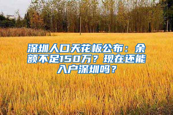 深圳人口天花板公布：余额不足150万？现在还能入户深圳吗？