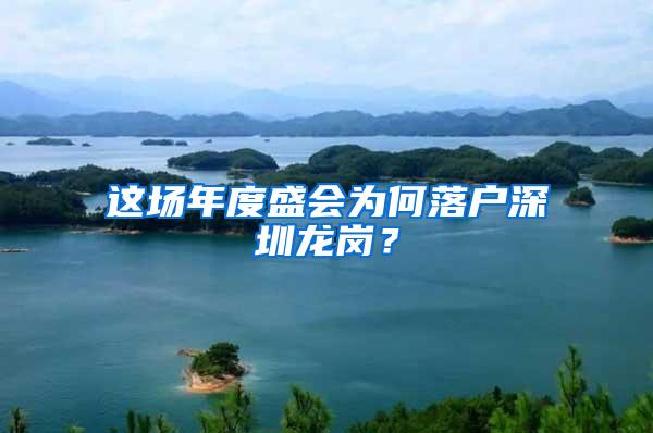 这场年度盛会为何落户深圳龙岗？