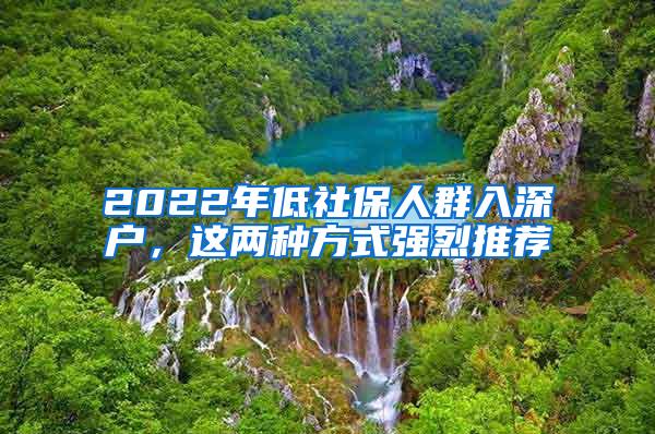 2022年低社保人群入深户，这两种方式强烈推荐