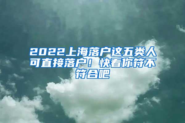 2022上海落户这五类人可直接落户！快看你符不符合吧