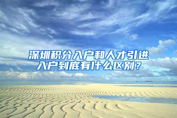 深圳积分入户和人才引进入户到底有什么区别？