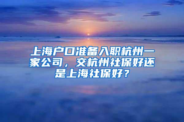 上海户口准备入职杭州一家公司，交杭州社保好还是上海社保好？