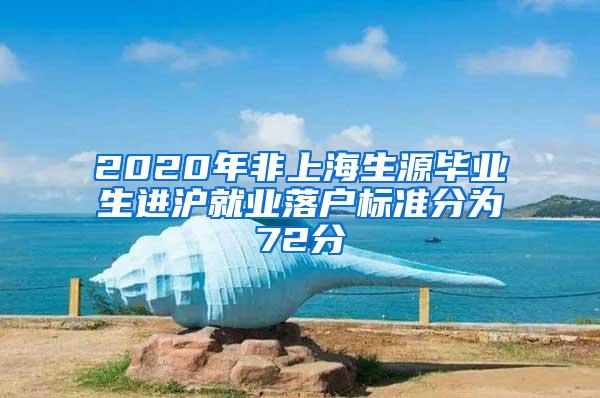 2020年非上海生源毕业生进沪就业落户标准分为72分