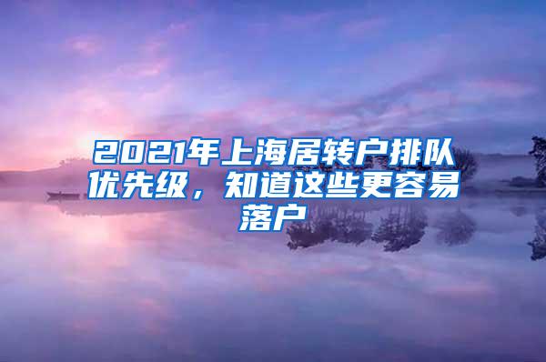 2021年上海居转户排队优先级，知道这些更容易落户